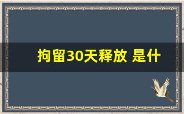 拘留30天释放 是什么性质_被拘留30天突然通知取保